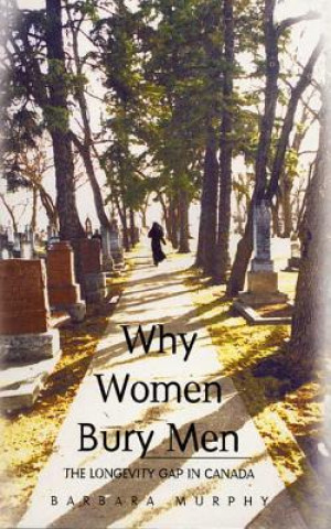 Knjiga Why Women Bury Men: The Longevity Gap in Canada Barbara Murphy