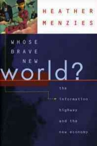 Könyv Whose Brave New World?: The Information Highway and the New Economy Heather Menzies