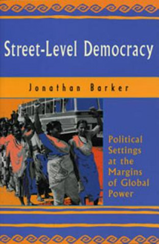 Книга Street-Level Democracy: Political Settings at the Margins of Global Power Jonathan Barker