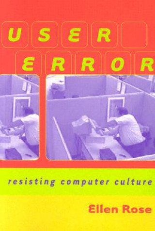 Kniha User Error: Resisting Computer Culture Ellen Rose