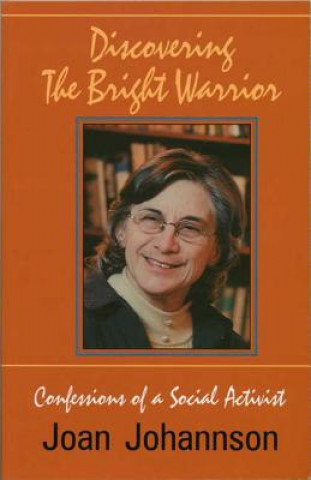 Könyv Discovering the Bright Warrior: Confessions of a Social Activist Joan Johannson