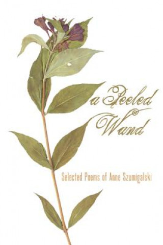 Book A Peeled Wand: Selected Poems of Anne Szumigalski Anne Szumigalski