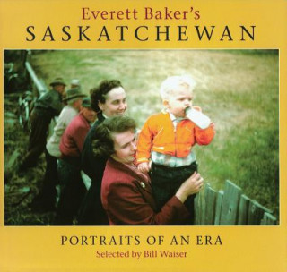 Livre Everett Baker's Saskatchewan: Portraits of an Era Waiser Bill