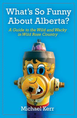 Kniha What's So Funny about Alberta?: A Guide to the Wild and Wacky in Wild Rose Country Michael Kerr