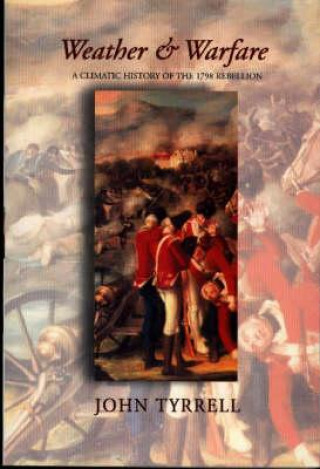 Book Weather and Warfare: A Climatic History of the 1798 Rebellion John Tyrrell