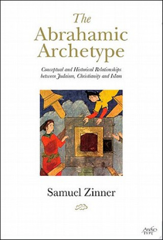 Kniha The Abrahamic Archetype: Conceptual and Historical Relationships Between Judaism, Christianity and Islam Samuel Zinner