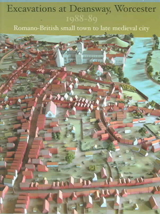 Carte Excavations at Deansway, Worcester 1988-89: Romano-British Small Town to Late Medieval City Hal Dalwood