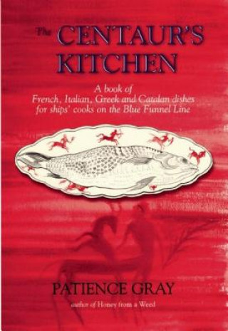Carte The Centaur's Kitchen: A Book of French, Italian, Greek and Catalan Dishes for Blue Funnel Ships Patience Gray