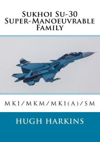 Könyv Sukhoi Su-30 Super-Manoeuvrable Family: Su-30mki/Mkm/Mki(a)/SM Hugh Harkins