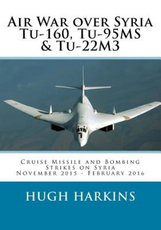 Книга Air War Over Syria - Tu-160, Tu-95ms & Tu-22m3: Cruise Missile and Bombing Strikes on Syria, November 2015 - February 2016 Hugh Harkins