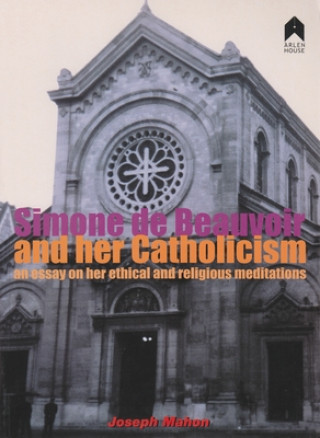 Könyv Simone de Beauvoir and Her Catholicism: An Essay on Her Ethical and Religious Meditations Joseph Mahon