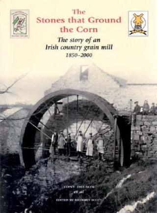 Książka The Stones That Ground the Corn: The Story of an Irish Country Grain Mill 1850-2000 Tony Deeson