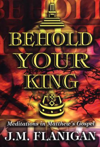 Książka Behold Your King: Meditations in Matthew J. M. Flanigan