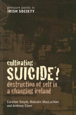 Kniha Cultivating Suicide?: Destruction of Self in a Changing Ireland Caroline Smyth