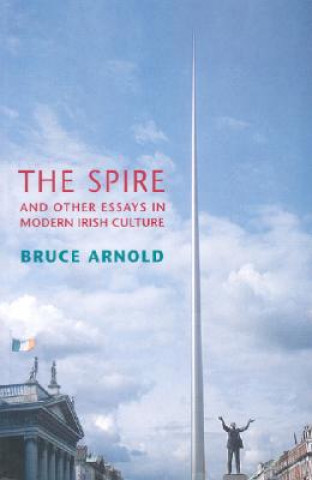 Книга The Spire and Other Essays in Modern Irish Culture Bruce Arnold