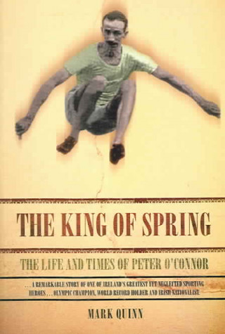 Carte The King of Spring: The Life and Times of Peter O'Connor Mark Quinn