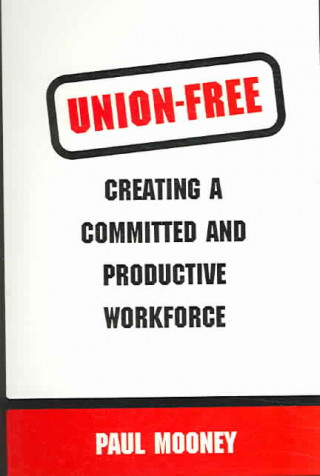 Könyv Union-Free: Creating a Committed and Productive Workforce Paul Mooney