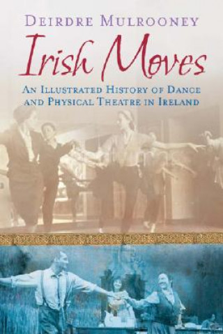 Carte Irish Moves: An Illustrated History of Dance and Physical Theatre in Ireland Deirdre Mulrooney