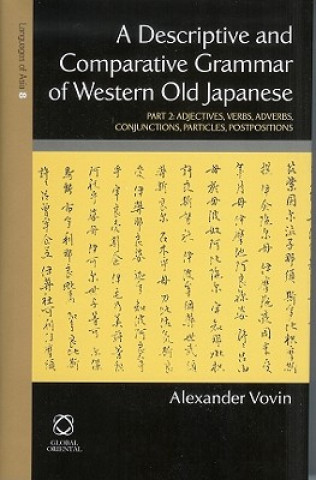 Kniha A Descriptive and Comparative Grammar of Western Old Japanese: Part 2: Adjectives, Verbs, Adverbs, Conjunctions, Particles, Postpositions Alexander Vovin
