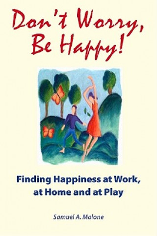 Kniha Don't Worry, Be Happy: Finding Happiness at Work, at Home and at Play Samuel A. Malone
