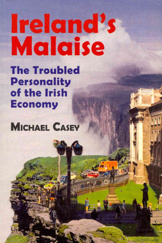 Carte Ireland's Malaise: The Troubled Personality of the Irish Economy Michael Casey