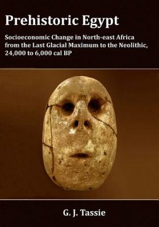 Книга Prehistoric Egypt, Socioeconomic Transformations in North-east Africa from the Last Glacial Maximum to the Neolithic, 24.000 to 4.000 BC G. J. Tassie