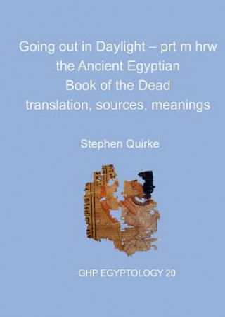 Könyv Going Out in Daylight Prt M Hrw: The Ancient Egyptian Book of the Dead - Translation, Sources, Meanings Stephen Quirke
