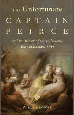 Livre Unfortunate Captain Peirce and the Wreck of the Halsewell, East Indiaman, 1786 Philip Browne