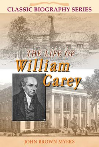 Kniha The Life of William Carey: The Shoemaker Who Became "The Father and Founder of Modern Missions" John Brown Myers