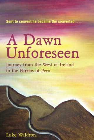 Knjiga A Dawn Unforeseen: A Journey from the West of Ireland to the Barrios of Peru Luke Waldron