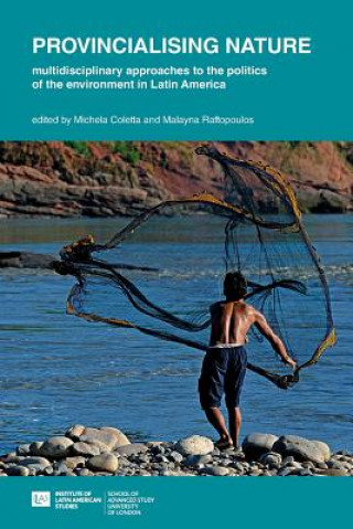 Kniha Provincialising nature: multidisciplinary approaches to the politics of the environment in Latin America Michela Coletta