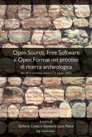 Kniha Open Source, Free Software E Open Format Nei Processi Di Ricerca Archeologica: Atti Del II Workshop (Genova, 11 Maggio 2007) Stefano Costa