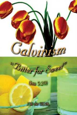 Book Calvinism: Bitter for Sweet J. W. Desilva