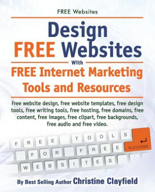 Buch Free Websites. Design Free Websites with Free Internet Marketing Tools and Resources. Free Website Design, Free Website Templates, Free Writing Tools, Christine Clayfield