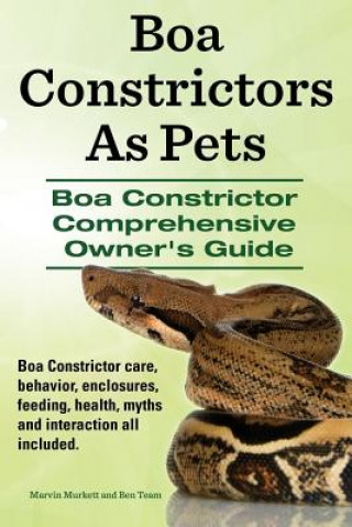 Book Boa Constrictors as Pets. Boa Constrictor Comprehensive Owner's Guide. Boa Constrictor Care, Behavior, Enclosures, Feeding, Health, Myths and Interact Marvin Murkett