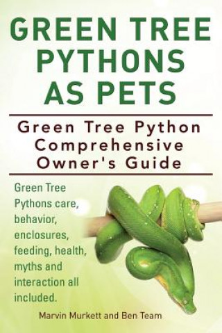 Knjiga Green Tree Pythons As Pets. Green Tree Python Comprehensive Owner's Guide. Green Tree Pythons care, behavior, enclosures, feeding, health, myths and i Marvin Murkett