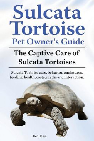 Książka Sulcata Tortoise Pet Owners Guide. The Captive Care of Sulcata Tortoises. Sulcata Tortoise care, behavior, enclosures, feeding, health, costs, myths a Ben Team