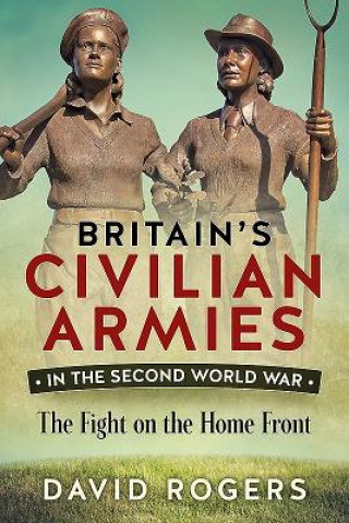 Könyv Britain'S Civilian Armies in World War II David Rogers