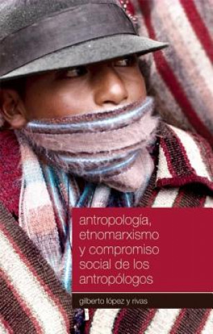 Kniha Antropologia, Etnomarxismo y Compromiso Social de los Antropologos Gilberto Lopez y. Rivas