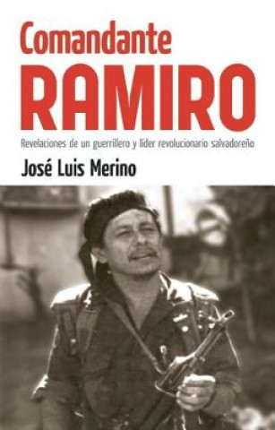 Carte Comandante Ramiro: Revelaciones de un Guerrillero y Lider Revolucionario Salvadoreno Jose Luis "Ramiro" Merino