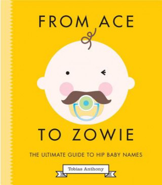 Kniha From Ace to Zowie: The Ultimate Guide to Hip Baby Names Tobias Anthony