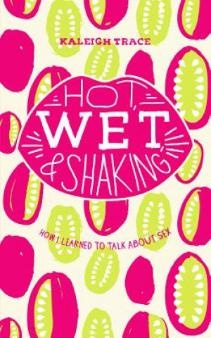 Książka Hot, Wet, and Shaking: How I Learned to Talk about Sex Kaleigh Trace