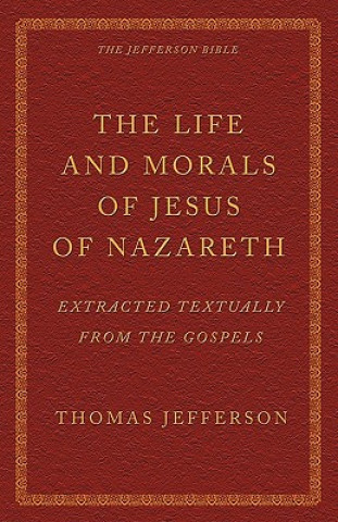 Carte The Life and Morals of Jesus of Nazareth Extracted Textually from the Gospels: The Jefferson Bible Thomas Jefferson