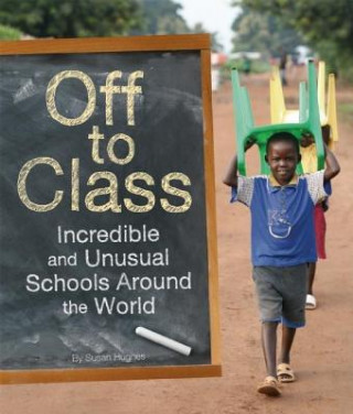 Kniha Off to Class: Incredible and Unusual Schools Around the World Susan Hughes