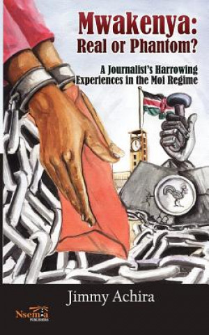 Книга Mwakenya: Real or Phantom; Subtitle: A Journalist's Harrowing Experience in the Moi Regime Achira Jimmy