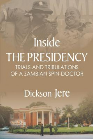 Kniha Inside the Presidency: The Trials & Tribulations of a Zambian Spin Doctor Dickson Jere