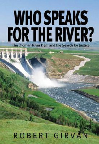 Carte Who Speaks for the River?: The Oldman River Dam and the Search for Justice Robert Girvan