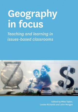 Kniha Geography in Focus: Teaching and Learning in Issues-Based Classsrooms Mike Taylor