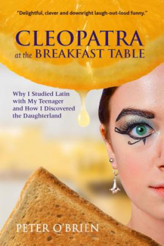 Könyv Cleopatra at the Breakfast Table: Why I Studied Latin with My Teenager and How I Discovered the Daughterland Peter O'Brien