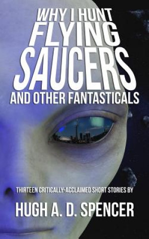 Kniha Why I Hunt Flying Saucers And Other Fantasticals Hugh a. D. Spencer